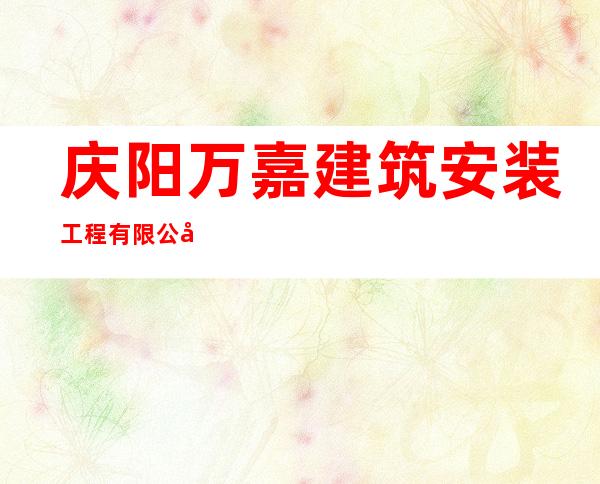 庆阳万嘉建筑安装工程有限公司