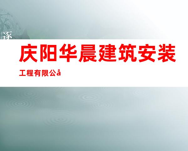 庆阳华晨建筑安装工程有限公司