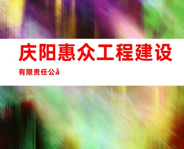 庆阳惠众工程建设有限责任公司