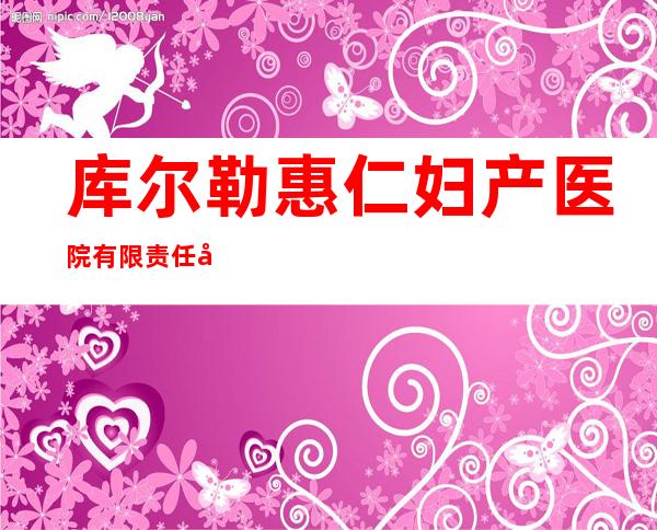库尔勒惠仁妇产医院有限责任公司