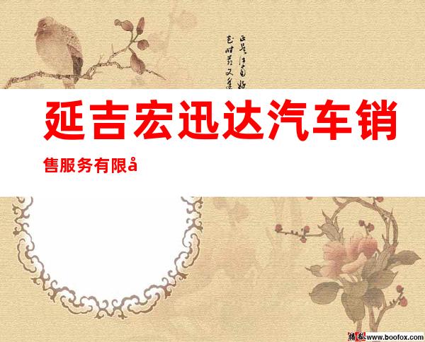 延吉宏迅达汽车销售服务有限公司