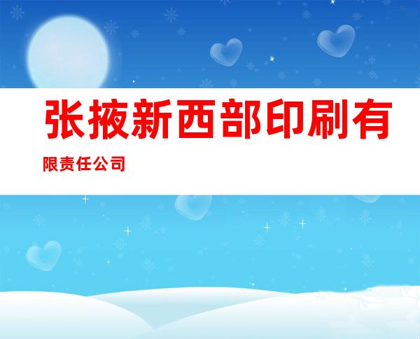 张掖新西部印刷有限责任公司