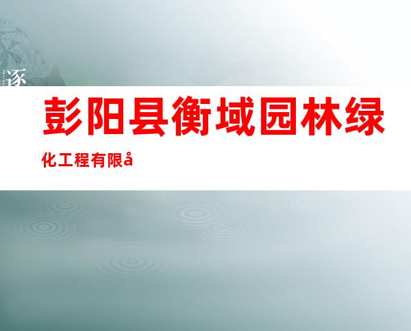 彭阳县衡域园林绿化工程有限公司
