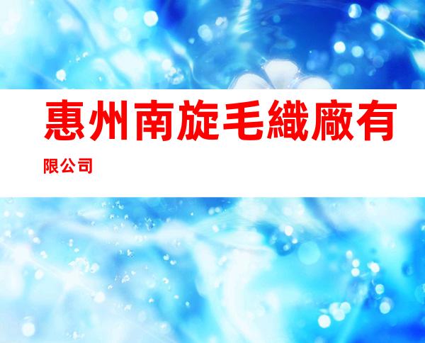 惠州南旋毛織廠有限公司