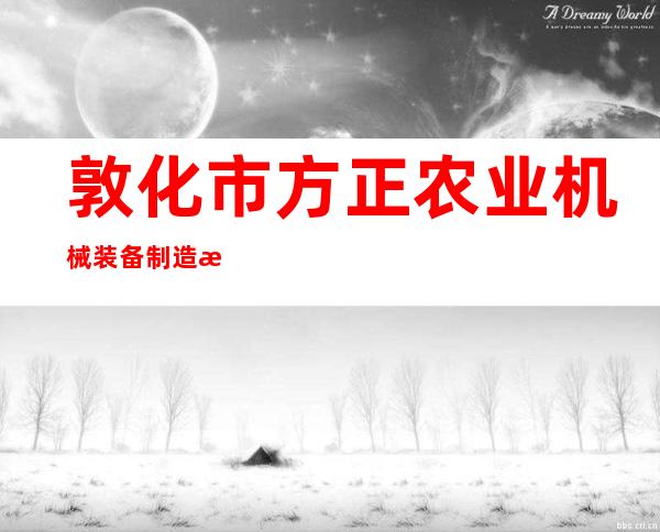 敦化市方正农业机械装备制造有限责任公司