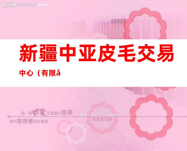 新疆中亚皮毛交易中心(有限公司)