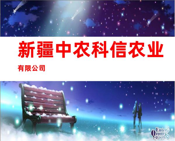 新疆中农科信农业有限公司