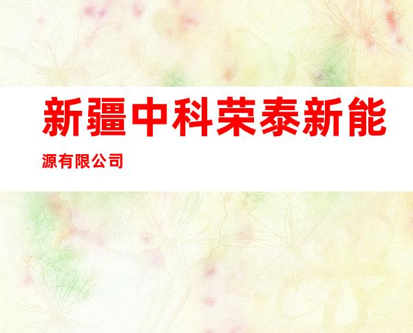 新疆中科荣泰新能源有限公司