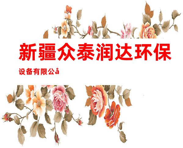 新疆众泰润达环保设备有限公司