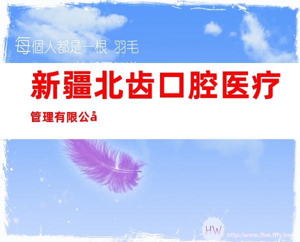 新疆北齿口腔医疗管理有限公司