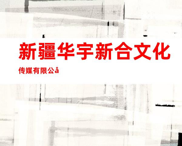 新疆华宇新合文化传媒有限公司