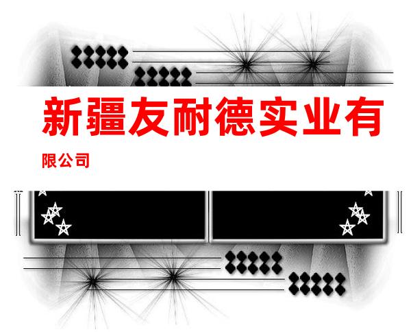 新疆友耐德实业有限公司