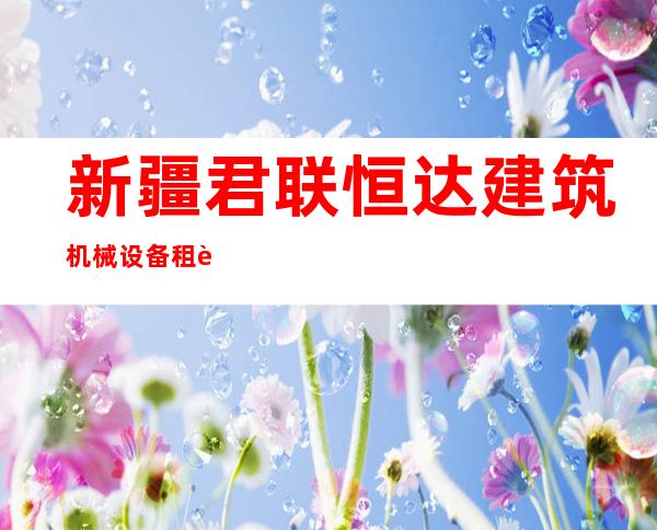 新疆君联恒达建筑机械设备租赁有限公司