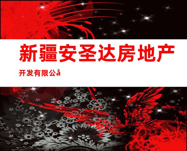新疆安圣达房地产开发有限公司