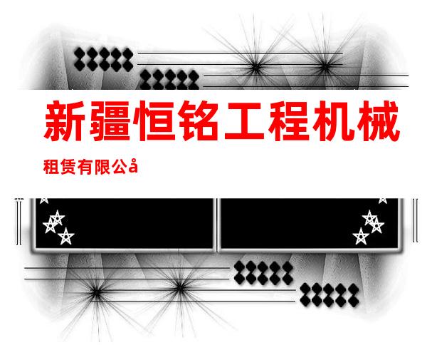 新疆恒铭工程机械租赁有限公司
