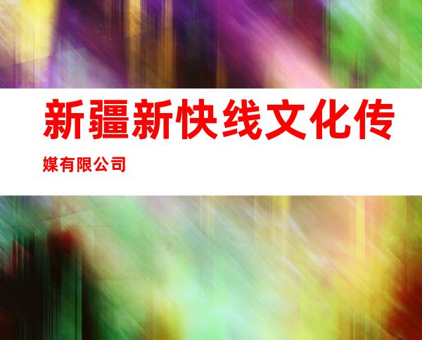 新疆新快线文化传媒有限公司