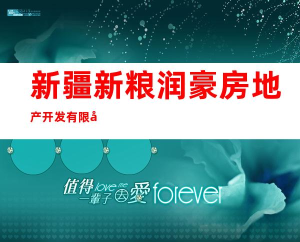 新疆新粮润豪房地产开发有限公司