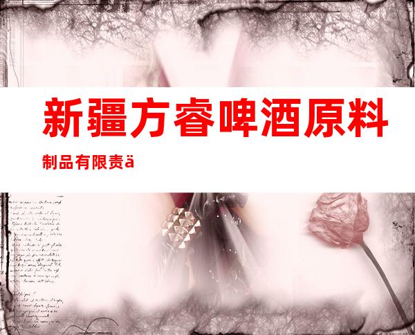 新疆方睿啤酒原料制品有限责任公司