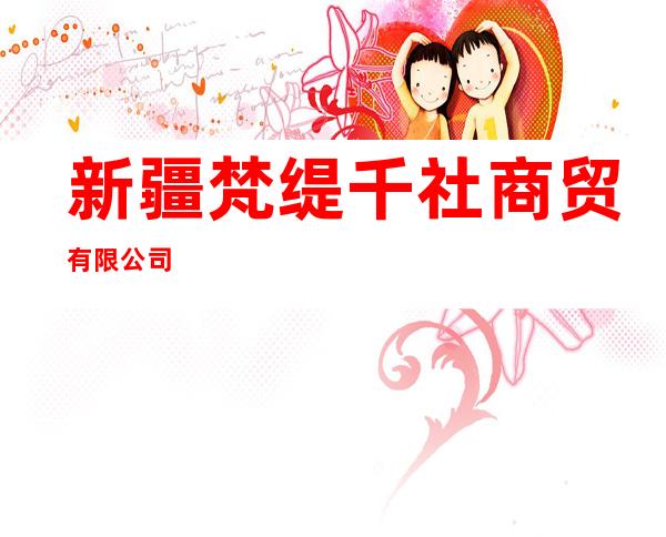 新疆梵缇千社商贸有限公司