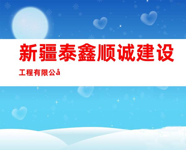 新疆泰鑫顺诚建设工程有限公司