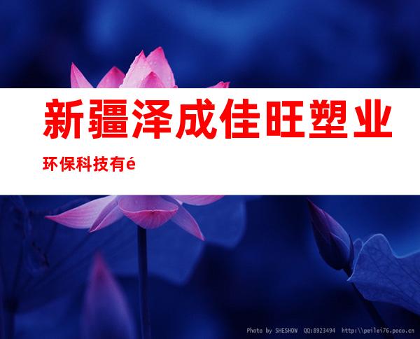 新疆泽成佳旺塑业环保科技有限公司