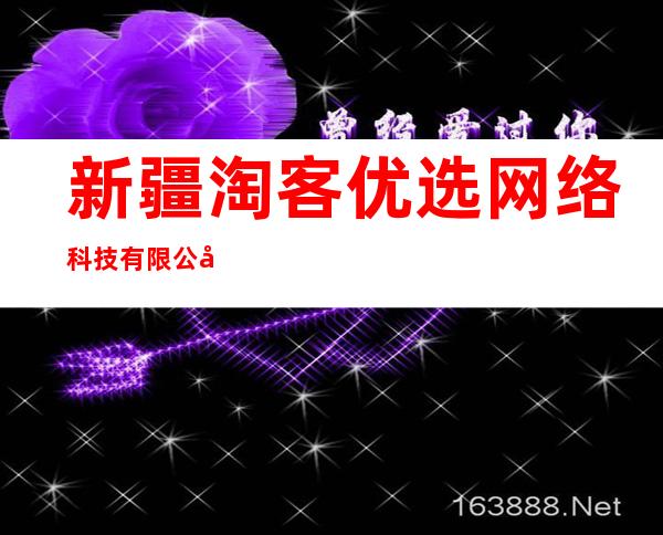 新疆淘客优选网络科技有限公司