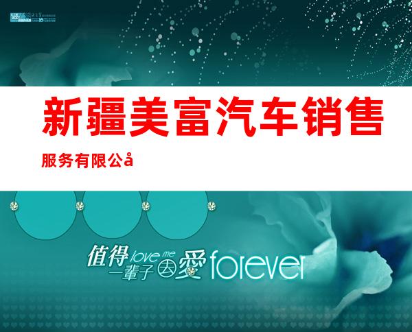 新疆美富汽车销售服务有限公司