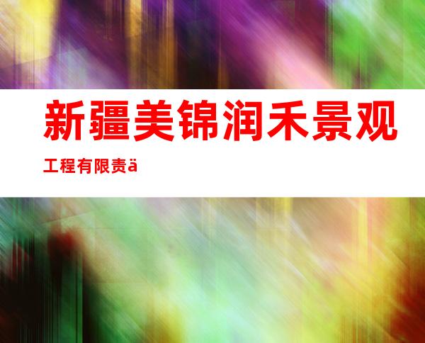 新疆美锦润禾景观工程有限责任公司