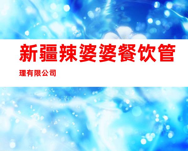 新疆辣婆婆餐饮管理有限公司