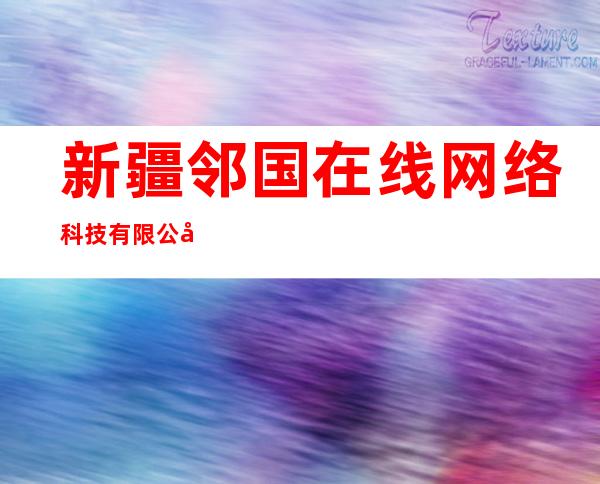 新疆邻国在线网络科技有限公司