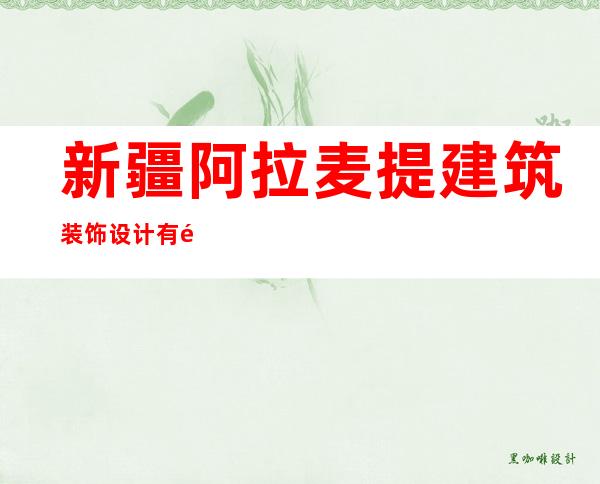 新疆阿拉麦提建筑装饰设计有限公司