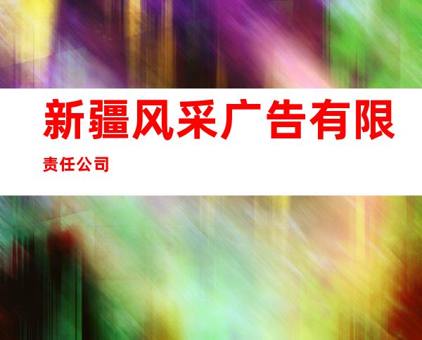 新疆风采广告有限责任公司