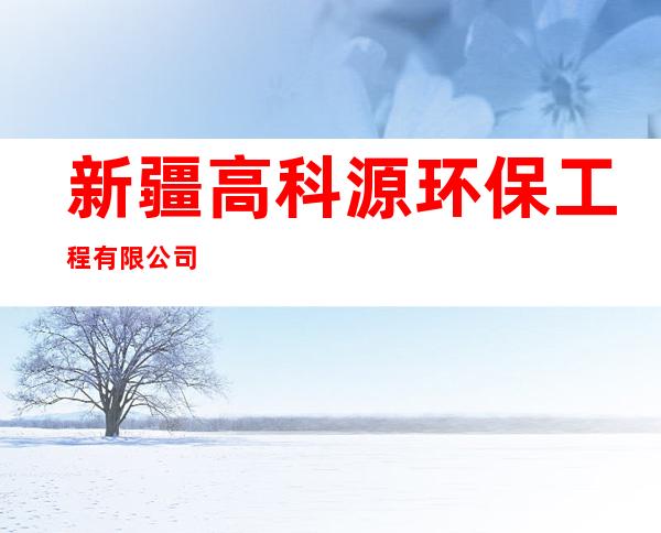 新疆高科源环保工程有限公司