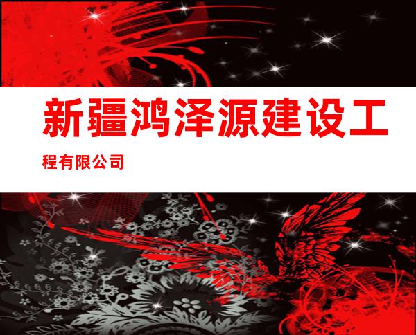 新疆鸿泽源建设工程有限公司