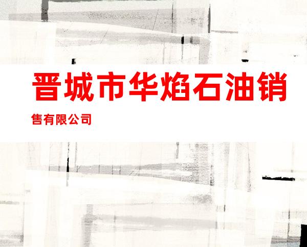 晋城市华焰石油销售有限公司