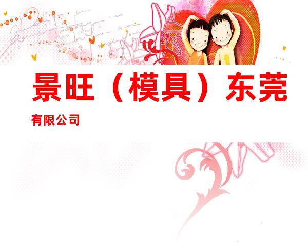 景旺（模具）东莞有限公司