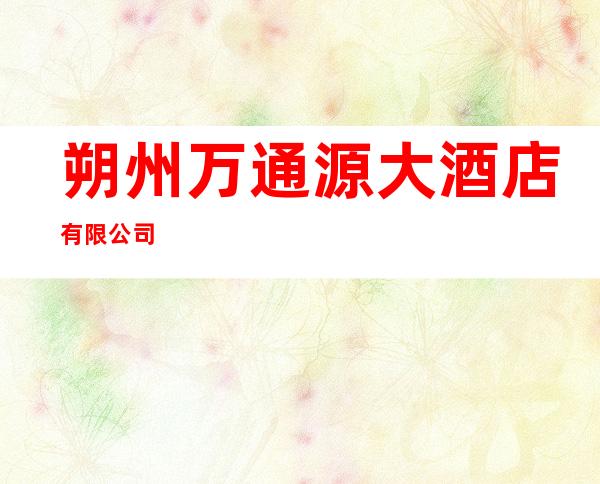 朔州万通源大酒店有限公司