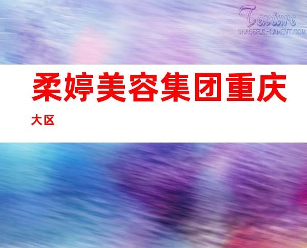 柔婷美容集团重庆大区