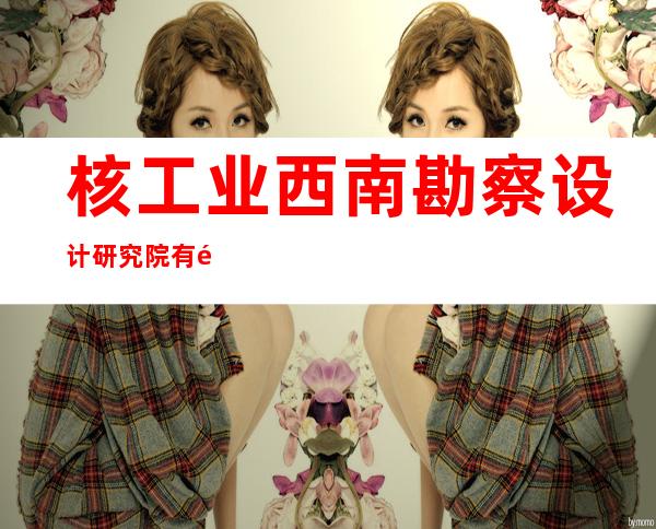 核工业西南勘察设计研究院有限公司甘肃分公司