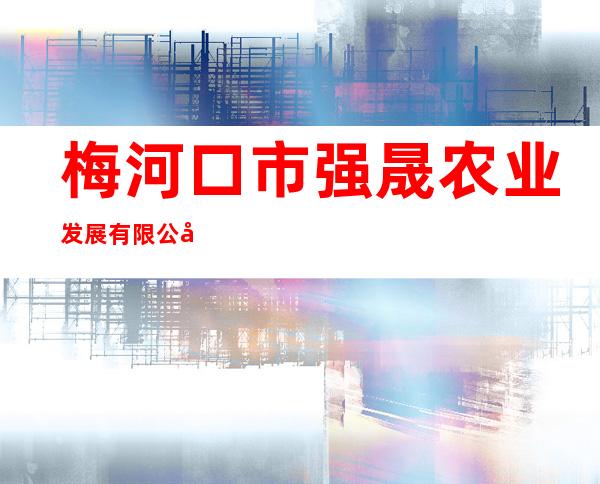 梅河口市强晟农业发展有限公司