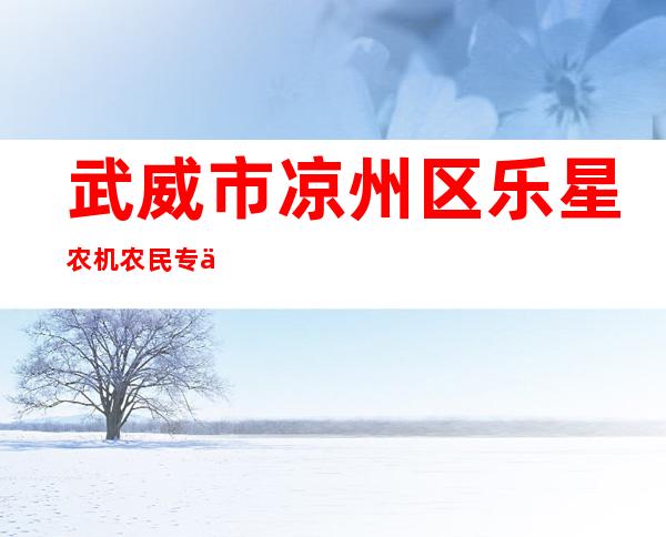 武威市凉州区乐星农机农民专业合作社