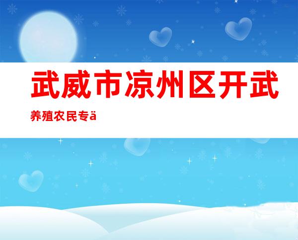 武威市凉州区开武养殖农民专业合作社