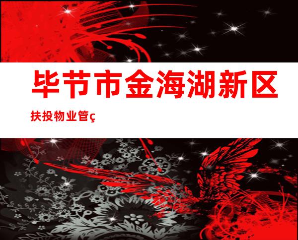 毕节市金海湖新区扶投物业管理有限公司