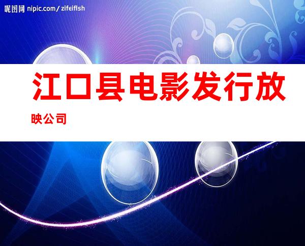 江口县电影发行放映公司