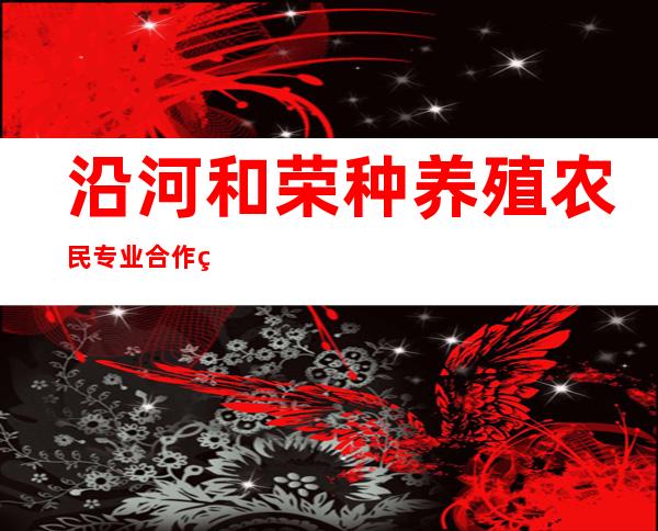 沿河和荣种养殖农民专业合作社