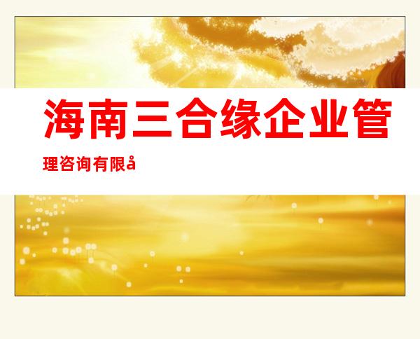 海南三合缘企业管理咨询有限公司