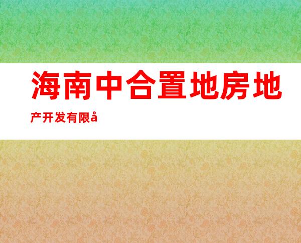 海南中合置地房地产开发有限公司