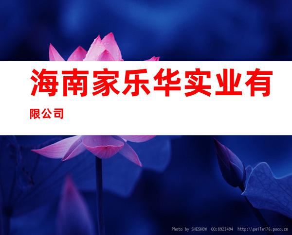 海南家乐华实业有限公司