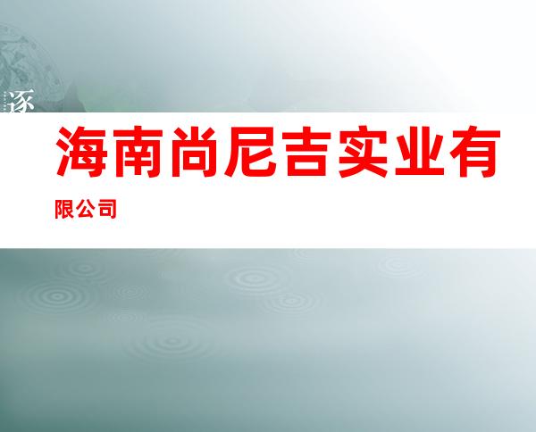 海南尚尼吉实业有限公司