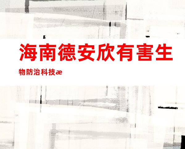 海南德安欣有害生物防治科技有限公司